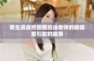 男生調(diào)皮把困困放進老師的眼睛里引發(fā)的趣事