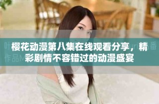 櫻花動(dòng)漫第八集在線觀看分享，精彩劇情不容錯(cuò)過的動(dòng)漫盛宴