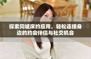 探索同城床約應(yīng)用，輕松連接身邊的約會伴侶與社交機會