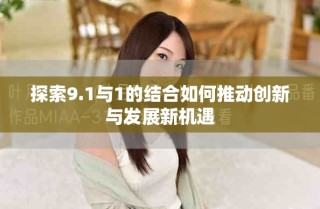 探索9.1與1的結(jié)合如何推動(dòng)創(chuàng)新與發(fā)展新機(jī)遇