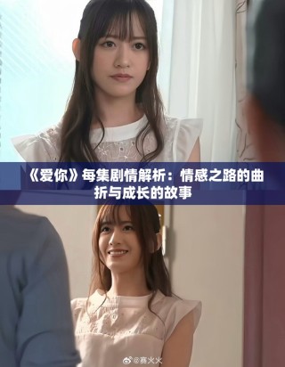 《愛你》每集劇情解析：情感之路的曲折與成長(zhǎng)的故事