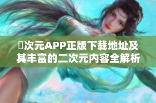 囧次元APP正版下載地址及其豐富的二次元內(nèi)容全解析