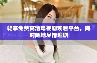 暢享免費高清電視劇觀看平臺，隨時隨地盡情追劇