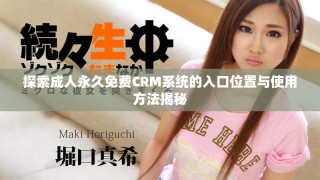 探索成人永久免費(fèi)CRM系統(tǒng)的入口位置與使用方法揭秘