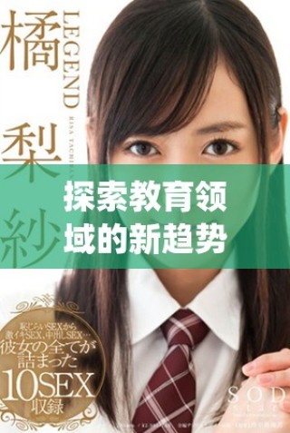 探索教育領(lǐng)域的新趨勢(shì)：14may18_XXXXXL56edu40922的深入分析