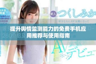 提升輿情監(jiān)測(cè)能力的免費(fèi)手機(jī)應(yīng)用推薦與使用指南