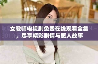 女教師電視劇免費在線觀看全集，盡享精彩劇情與感人故事