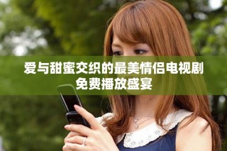 愛與甜蜜交織的最美情侶電視劇免費(fèi)播放盛宴