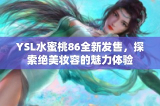 YSL水蜜桃86全新發(fā)售，探索絕美妝容的魅力體驗(yàn)
