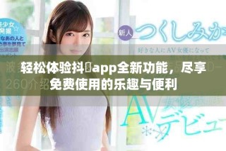 輕松體驗抖抈app全新功能，盡享免費使用的樂趣與便利