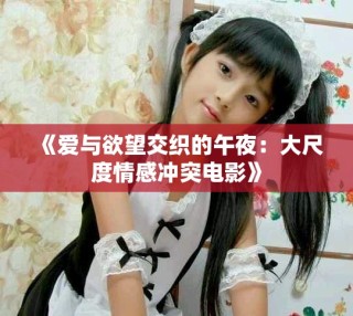 《愛與欲望交織的午夜：大尺度情感沖突電影》