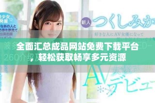 全面匯總成品網(wǎng)站免費(fèi)下載平臺(tái)，輕松獲取暢享多元資源