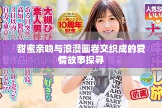 甜蜜親吻與浪漫畫卷交織成的愛情故事探尋