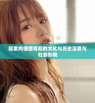 探索肉蒲團(tuán)背后的文化與歷史深意與社會影響