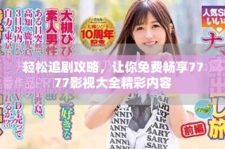 輕松追劇攻略，讓你免費暢享7777影視大全精彩內(nèi)容