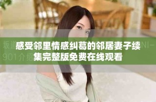 感受鄰里情感糾葛的鄰居妻子續(xù)集完整版免費在線觀看