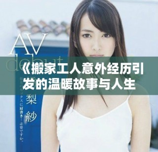 《搬家工人意外經(jīng)歷引發(fā)的溫暖故事與人生思考》