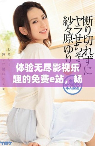 體驗(yàn)無(wú)盡影視樂(lè)趣的免費(fèi)e站，暢享大片精彩時(shí)刻