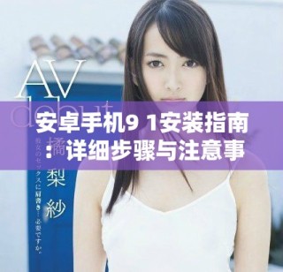安卓手機(jī)9 1安裝指南：詳細(xì)步驟與注意事項(xiàng)分享