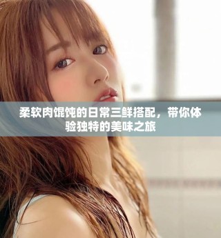 柔軟肉餛飩的日常三鮮搭配，帶你體驗獨特的美味之旅