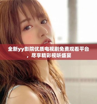 全新yy影院優(yōu)質(zhì)電視劇免費(fèi)觀看平臺(tái)，盡享精彩視聽盛宴
