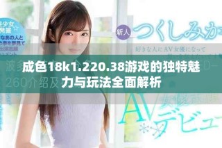 成色18k1.220.38游戲的獨特魅力與玩法全面解析