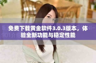 免費下載黃金軟件3.0.3版本，體驗全新功能與穩(wěn)定性能