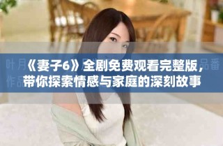 《妻子6》全劇免費觀看完整版，帶你探索情感與家庭的深刻故事