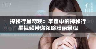 探秘行星奇觀：宇宙中的神秘行星視頻帶你領(lǐng)略壯麗景觀