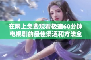 在網上免費觀看極速60分鐘電視劇的最佳渠道和方法全攻略