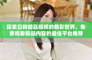 探索日韓精品視頻的精彩世界，免費觀看極品內(nèi)容的最佳平臺推薦