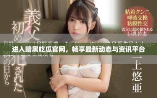 進入暗黑吃瓜官網(wǎng)，暢享最新動態(tài)與資訊平臺