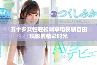 五十歲女性輕松暢享電視劇自由觀影的精彩時(shí)光
