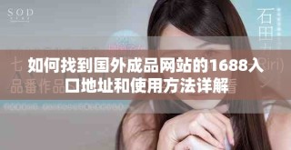 如何找到國(guó)外成品網(wǎng)站的1688入口地址和使用方法詳解