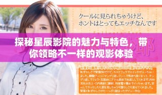 探秘星辰影院的魅力與特色，帶你領(lǐng)略不一樣的觀影體驗(yàn)