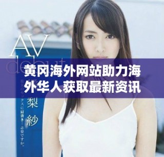 黃岡海外網(wǎng)站助力海外華人獲取最新資訊與服務(wù)