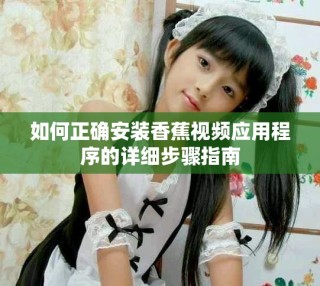 如何正確安裝香蕉視頻應(yīng)用程序的詳細步驟指南