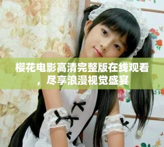 櫻花電影高清完整版在線觀看，盡享浪漫視覺盛宴