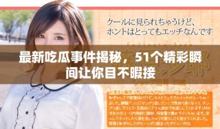 最新吃瓜事件揭秘，51個(gè)精彩瞬間讓你目不暇接