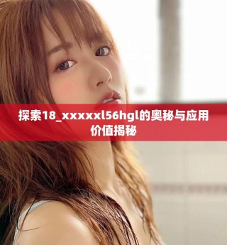 探索18_xxxxxl56hgl的奧秘與應(yīng)用價值揭秘