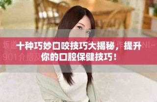 十種巧妙口咬技巧大揭秘，提升你的口腔保健技巧！
