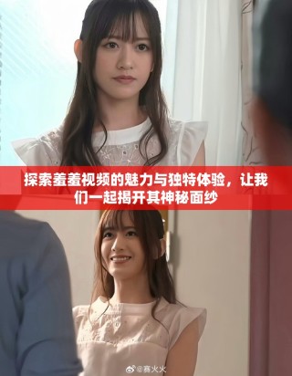 探索羞羞視頻的魅力與獨(dú)特體驗(yàn)，讓我們一起揭開(kāi)其神秘面紗