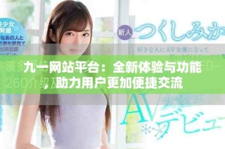 九一網(wǎng)站平臺：全新體驗與功能，助力用戶更加便捷交流
