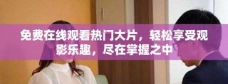 免費(fèi)在線觀看熱門大片，輕松享受觀影樂趣，盡在掌握之中