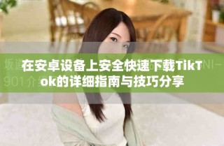在安卓設(shè)備上安全快速下載TikTok的詳細指南與技巧分享