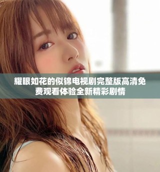 耀眼如花的似錦電視劇完整版高清免費觀看體驗全新精彩劇情