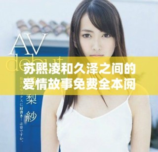 蘇熙凌和久澤之間的愛情故事免費(fèi)全本閱讀暢享