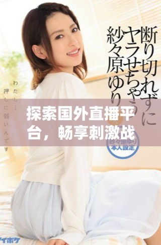 探索國(guó)外直播平臺(tái)，暢享刺激戰(zhàn)場(chǎng)游戲樂(lè)趣與互動(dòng)體驗(yàn)