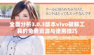 全面分析3.0.3版本vivo破解工具的免費(fèi)資源與使用技巧
