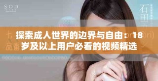 探索成人世界的邊界與自由：18歲及以上用戶必看的視頻精選